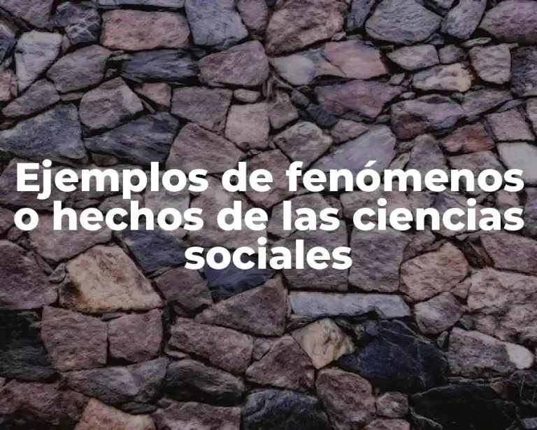 Ejemplos de fenómenos o hechos de las ciencias sociales