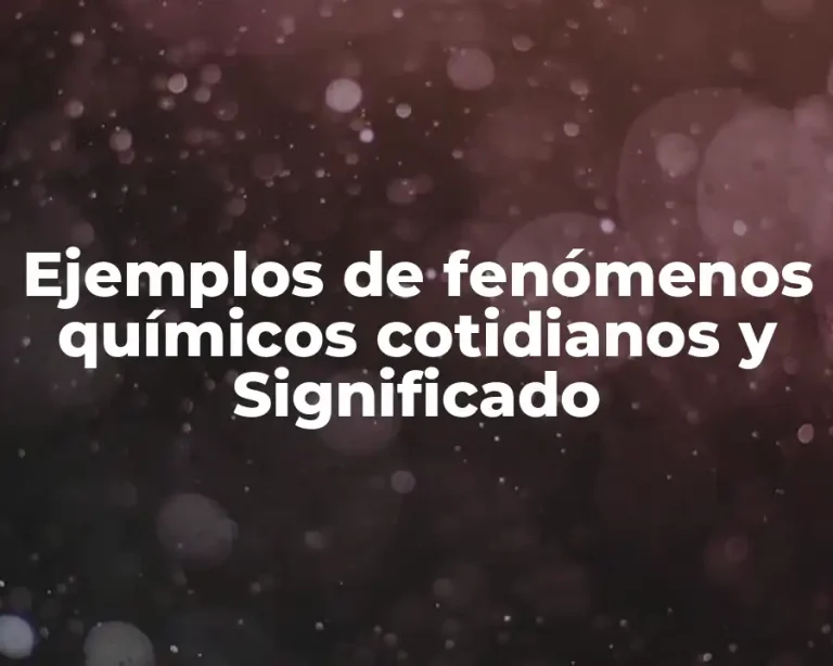 Ejemplos de fenómenos químicos cotidianos y Significado