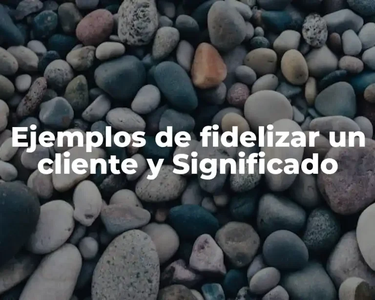 Ejemplos de fidelizar un cliente y Significado