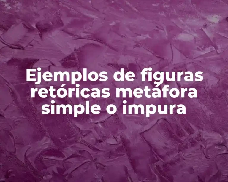 Ejemplos de figuras retóricas metáfora simple o impura