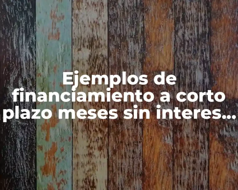 Ejemplos de financiamiento a corto plazo meses sin interes y Significado