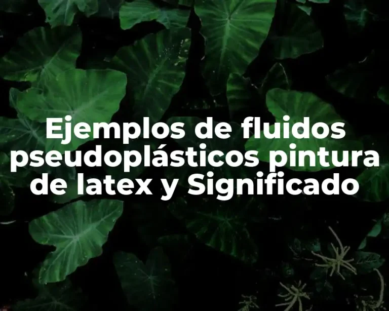 Ejemplos de fluidos pseudoplásticos pintura de latex y Significado