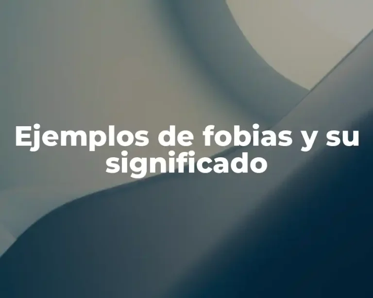 Ejemplos de fobias y su significado