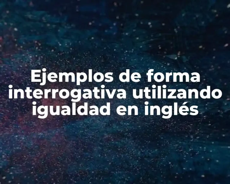 Ejemplos de forma interrogativa utilizando igualdad en inglés