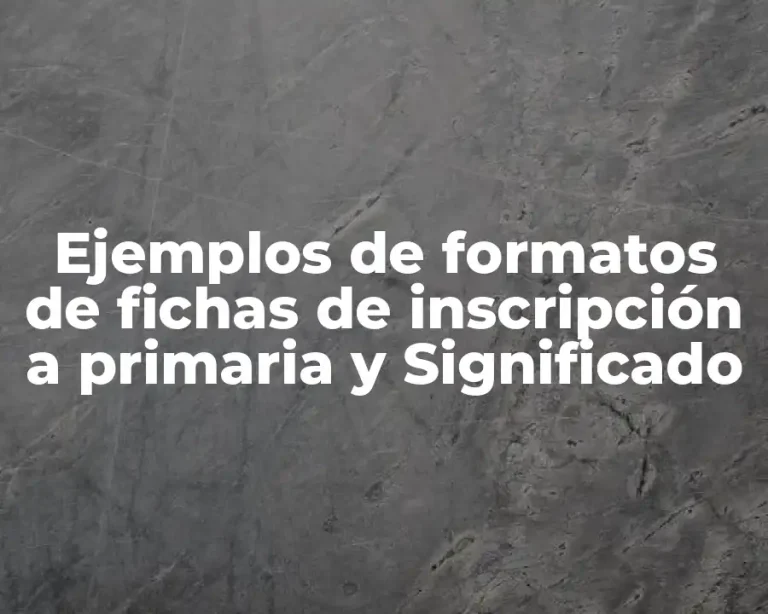 Ejemplos de formatos de fichas de inscripción a primaria y Significado