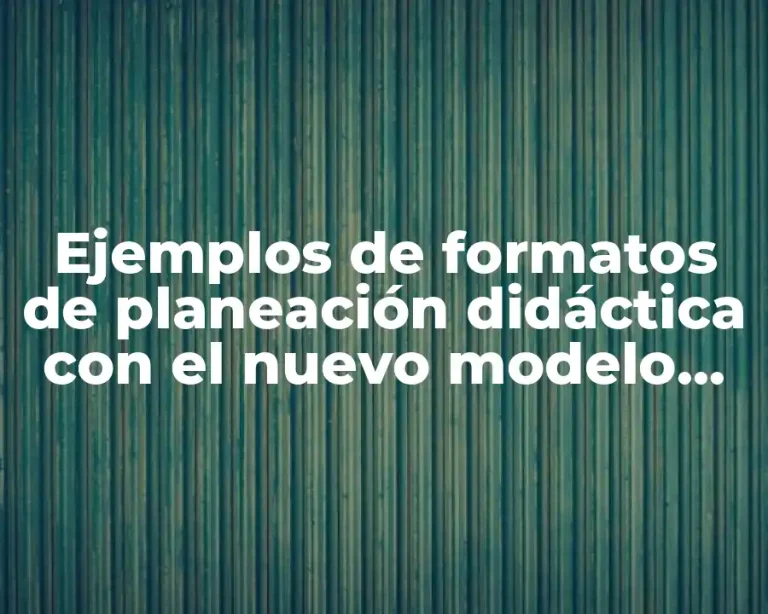 Ejemplos de formatos de planeación didáctica con el nuevo modelo educativo