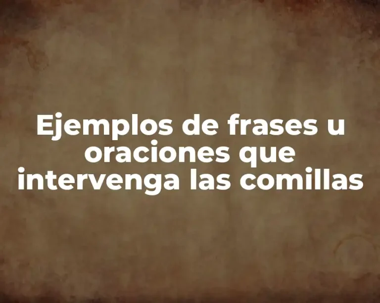 Ejemplos de frases u oraciones que intervenga las comillas