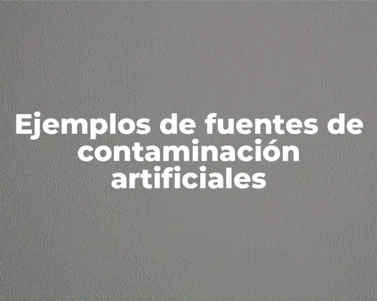 Ejemplos de fuentes de contaminación artificiales