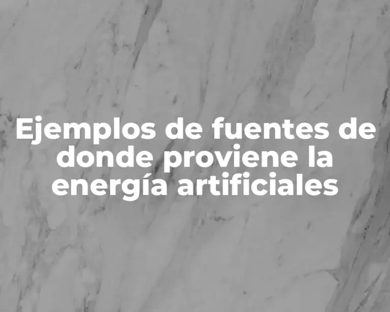 Ejemplos de fuentes de donde proviene la energía artificiales