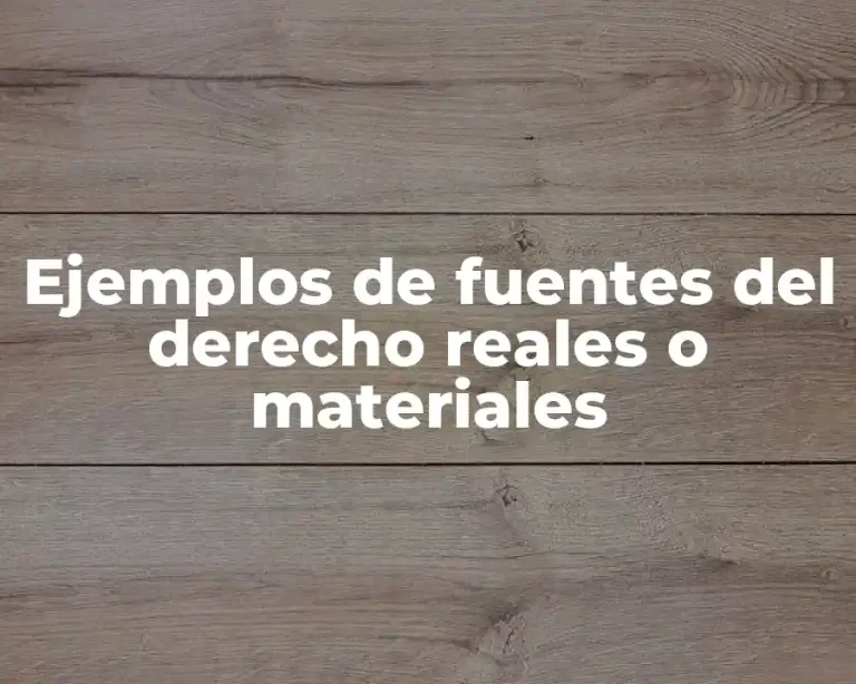 Ejemplos de fuentes del derecho reales o materiales