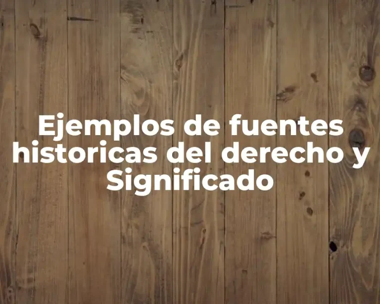 Ejemplos de fuentes historicas del derecho y Significado