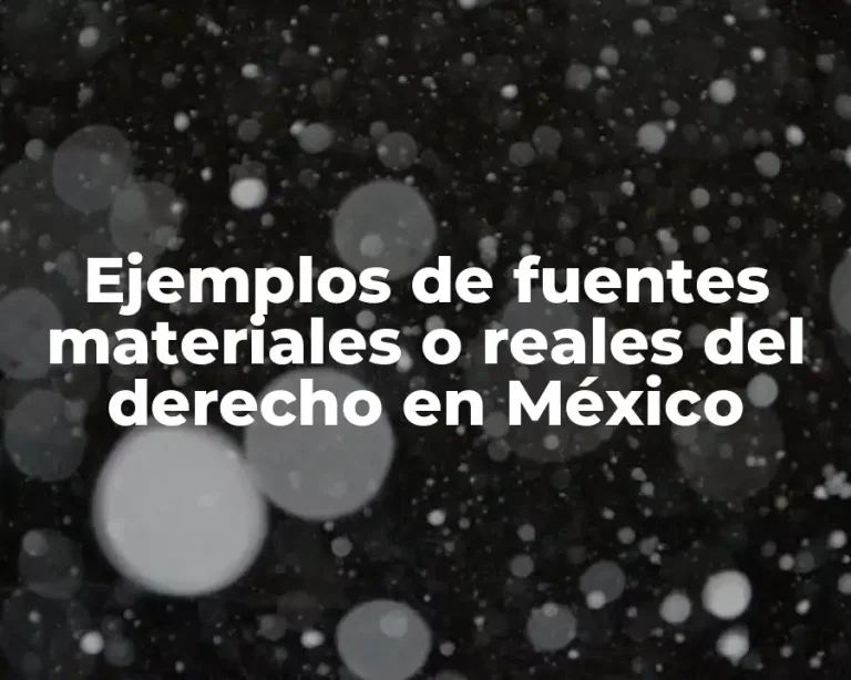 Ejemplos de fuentes materiales o reales del derecho en México