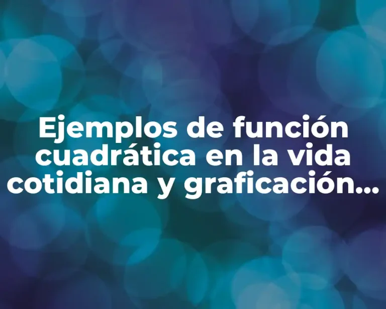 Ejemplos de función cuadrática en la vida cotidiana y graficación y Significado