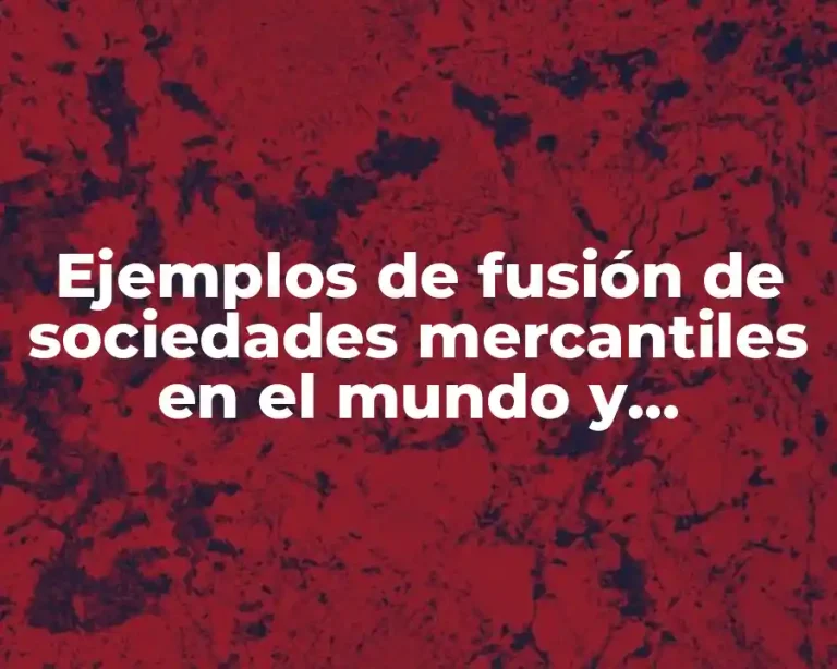 Ejemplos de fusión de sociedades mercantiles en el mundo y Significado