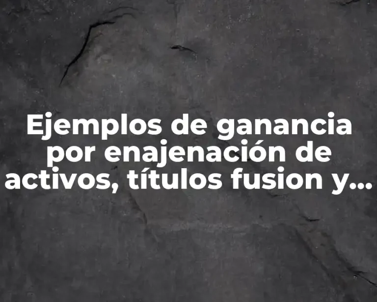 Ejemplos de ganancia por enajenación de activos, títulos fusion y escisión
