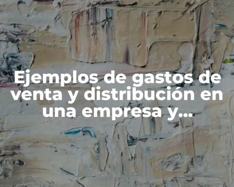 Ejemplos de gastos de venta y distribución en una empresa y Significado