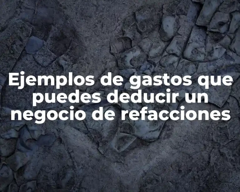 Ejemplos de gastos que puedes deducir un negocio de refacciones