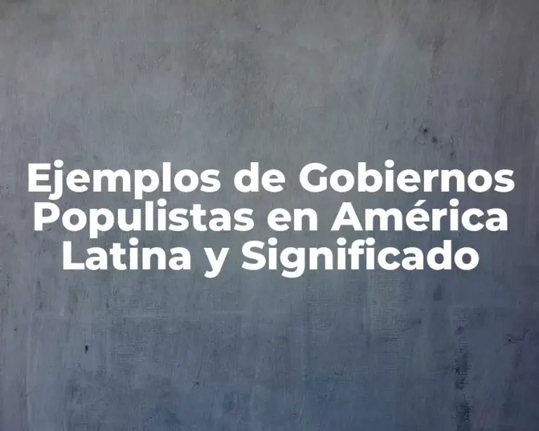 Ejemplos de Gobiernos Populistas en América Latina y Significado