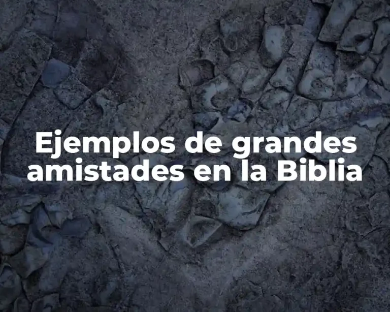Ejemplos de grandes amistades en la Biblia
