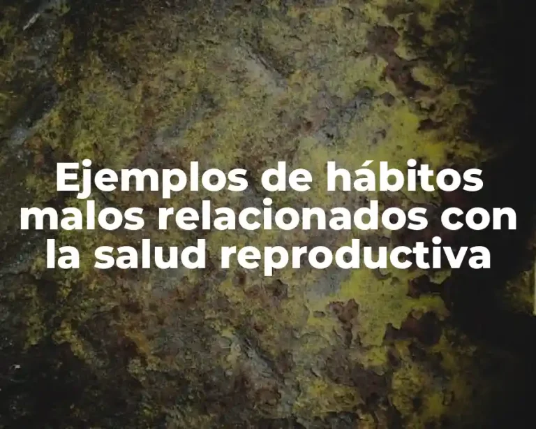Ejemplos de hábitos malos relacionados con la salud reproductiva