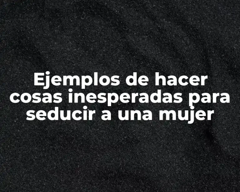 Ejemplos de hacer cosas inesperadas para seducir a una mujer