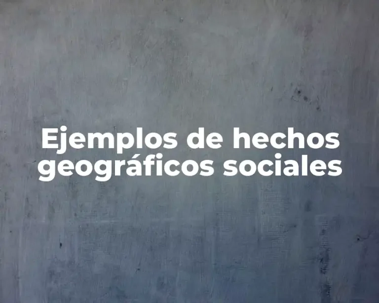 Ejemplos de hechos geográficos sociales