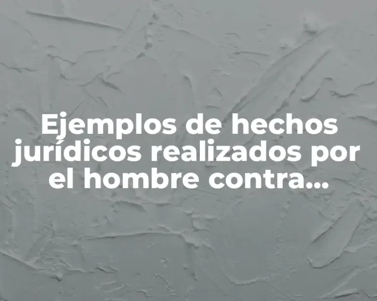 Ejemplos de hechos jurídicos realizados por el hombre contra voluntad