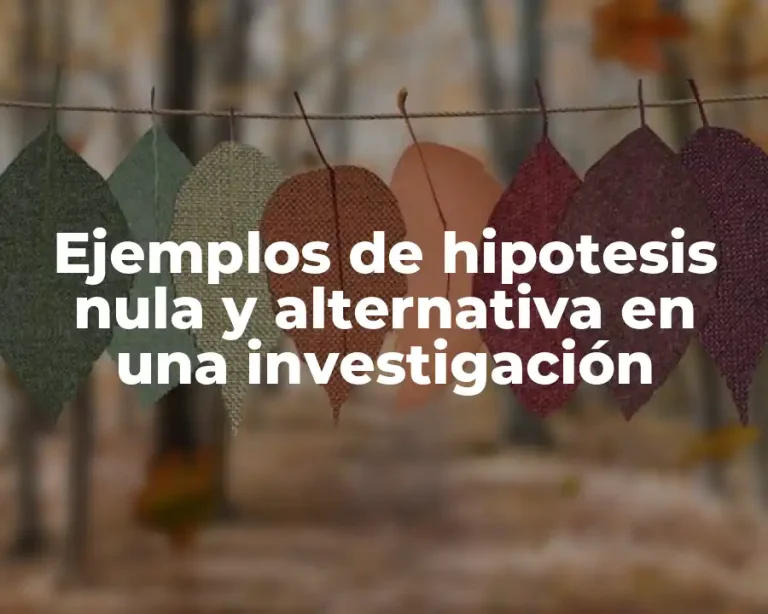 Ejemplos de hipotesis nula y alternativa en una investigación