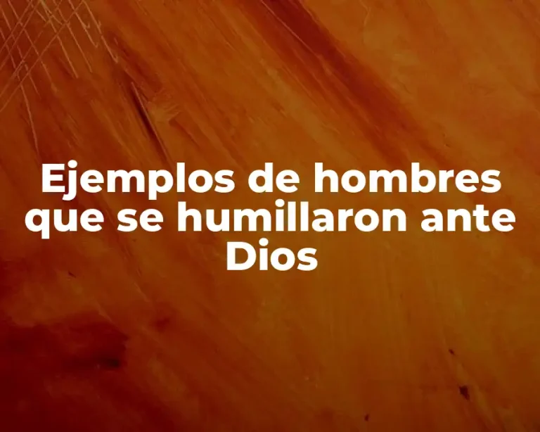Ejemplos de hombres que se humillaron ante Dios