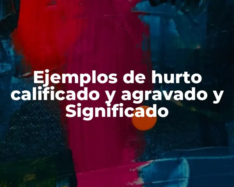 Ejemplos de hurto calificado y agravado y Significado
