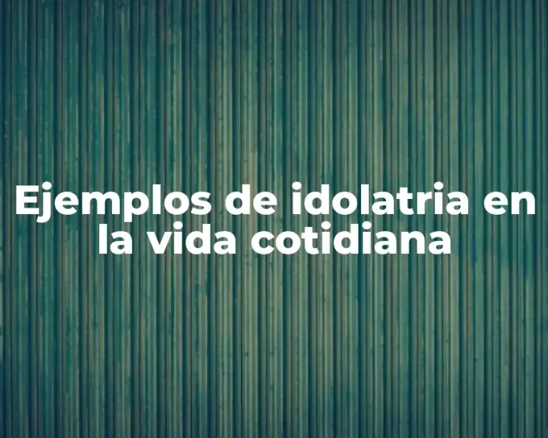 Ejemplos de idolatria en la vida cotidiana