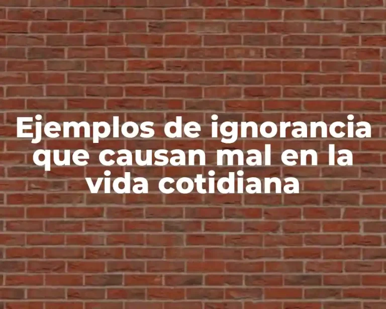 Ejemplos de ignorancia que causan mal en la vida cotidiana