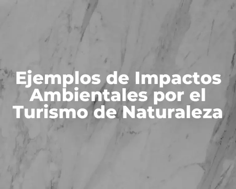 Ejemplos de Impactos Ambientales por el Turismo de Naturaleza