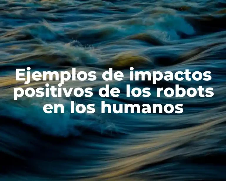 Ejemplos de impactos positivos de los robots en los humanos