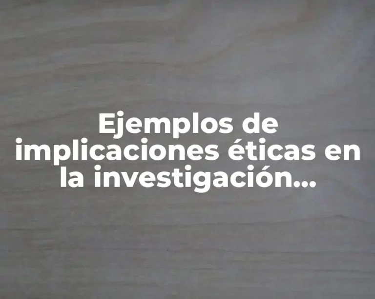 Ejemplos de implicaciones éticas en la investigación científica