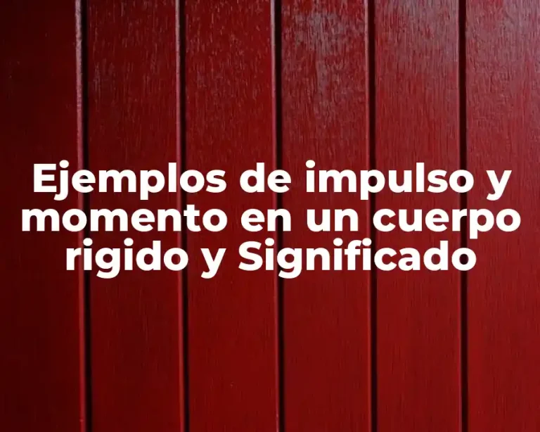 Ejemplos de impulso y momento en un cuerpo rigido y Significado