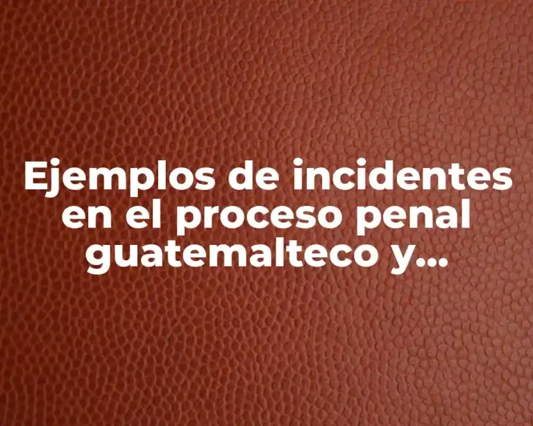 Ejemplos de incidentes en el proceso penal guatemalteco y Significado