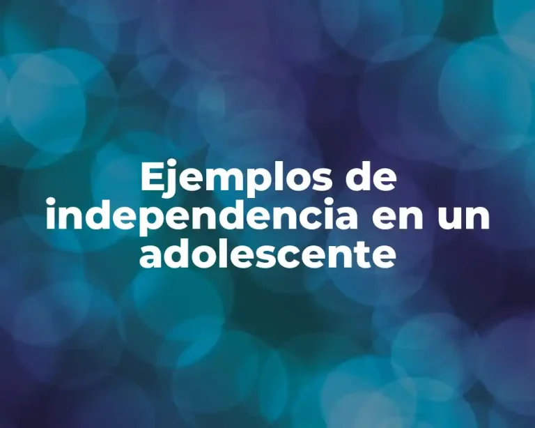 Ejemplos de independencia en un adolescente