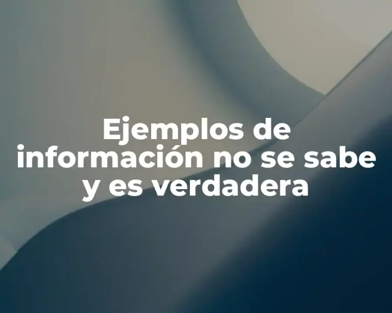 Ejemplos de información no se sabe y es verdadera