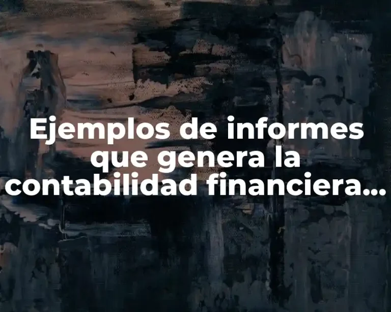 Ejemplos de informes que genera la contabilidad financiera y Significado
