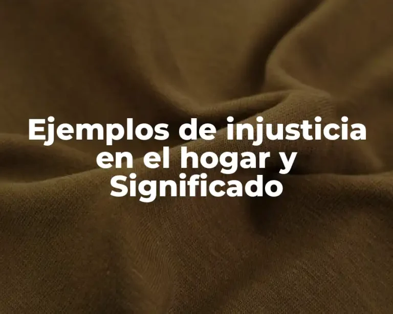 Ejemplos de injusticia en el hogar y Significado