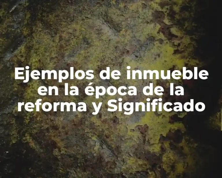 Ejemplos de inmueble en la época de la reforma y Significado