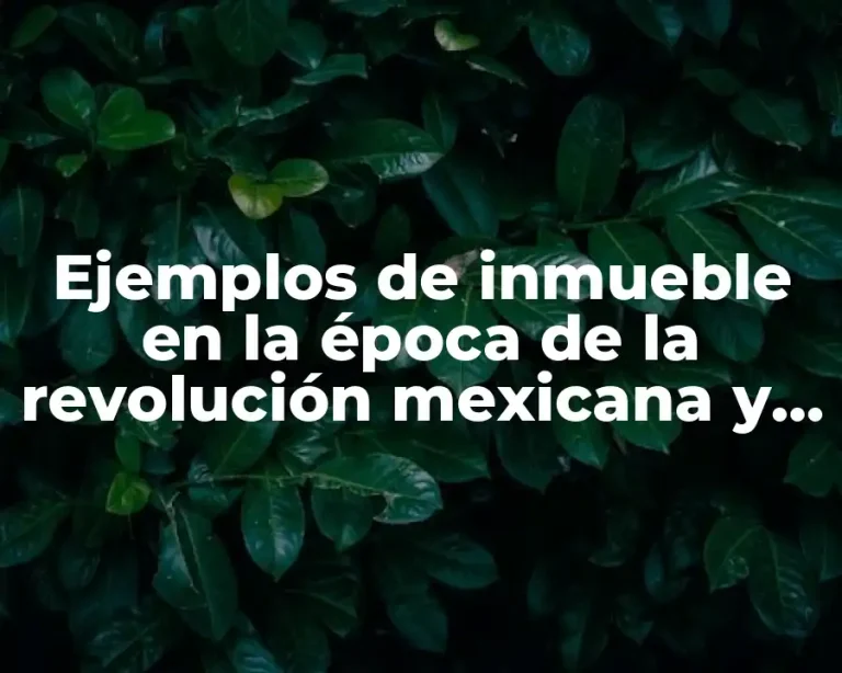 Ejemplos de inmueble en la época de la revolución mexicana y Significado
