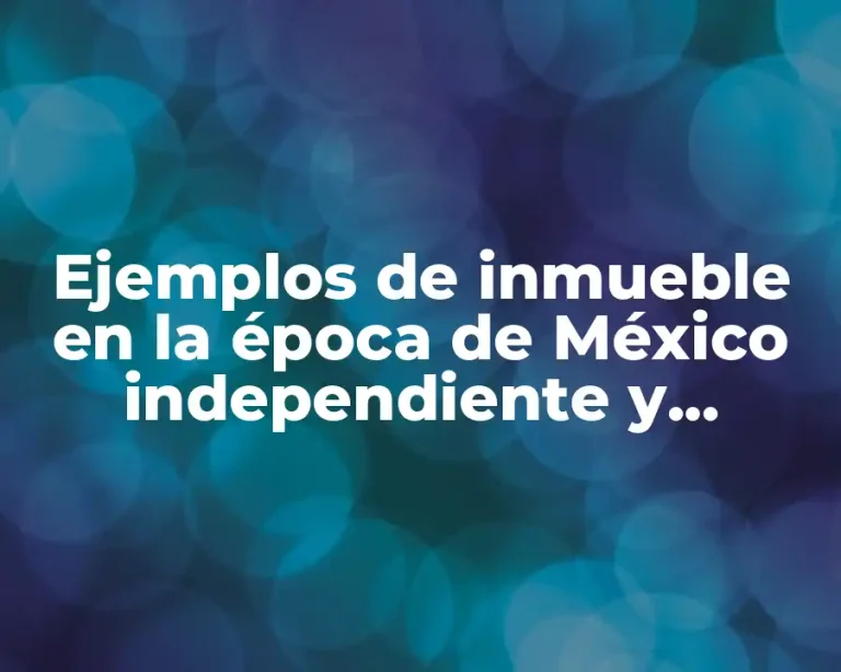 Ejemplos de inmueble en la época de México independiente y Significado