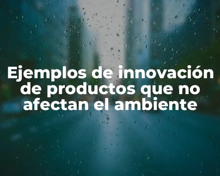 Ejemplos de innovación de productos que no afectan el ambiente