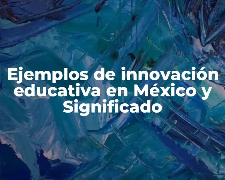 Ejemplos de innovación educativa en México y Significado