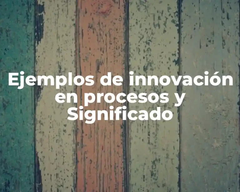 Ejemplos de innovación en procesos y Significado