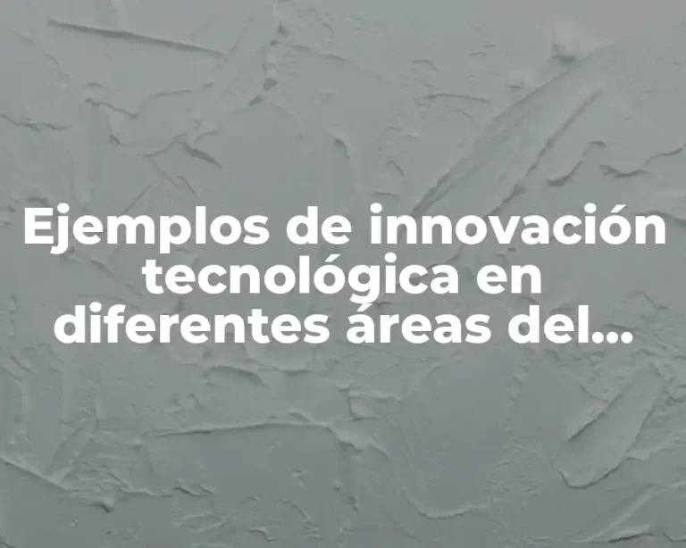 Ejemplos de innovación tecnológica en diferentes áreas del conocimiento