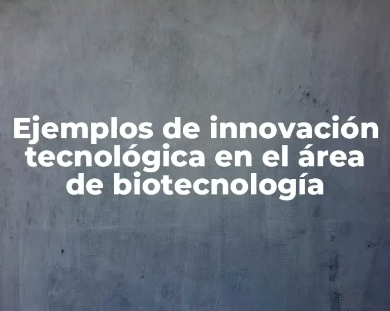 Ejemplos de innovación tecnológica en el área de biotecnología