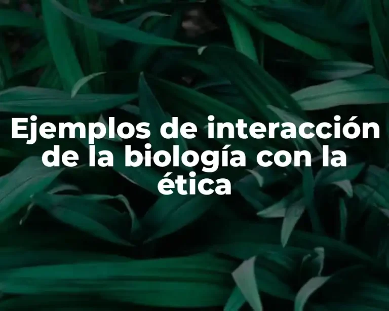 Ejemplos de interacción de la biología con la ética